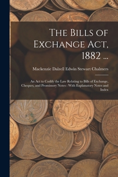 Paperback The Bills of Exchange Act, 1882 ...: An Act to Codify the Law Relating to Bills of Exchange, Cheques, and Promissory Notes: With Explanatory Notes and Book