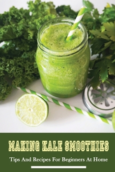 Paperback Making Kale Smoothies: Tips And Recipes For Beginners At Home: Green Kale Smoothies At Home Book