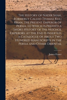 Paperback The History of Nadir Shah, Formerly Called Thamas Kuli Khan, the Present Emperor of Persia. to Which Is Prefix'd a Short History of the Moghol Emperor Book