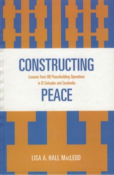 Paperback Constructing Peace: Lessons from UN Peacebuilding Operations in El Salvador and Cambodia Book