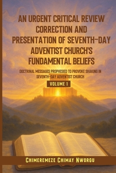 An Urgent Critical Review Correction and Presentation of Seventh-Day Adventist Church's Fundamental Beliefs Doctrinal Messages Prophesied to Provoke Shaking in Seventh-Day Adventist Church Volume 1