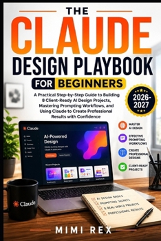 Paperback The Claude Design Playbook for Beginners: A Practical Step-By-Step Guide To Building 8 Client-Ready AI Design Projects, Mastering Prompting Workflows, Book