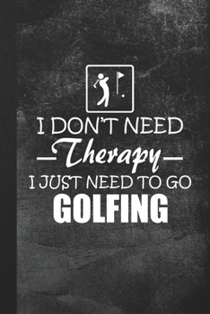 Paperback I Don't Need Therapy - I Just Need To Go Golfing: Blank Lined Notebook Journal Gift for Golfer Book