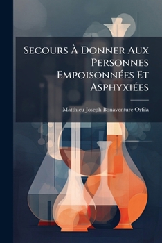 Paperback Secours À Donner Aux Personnes Empoisonnées Et Asphyxiées: Suivis Des Moyens Propres À Reconnaître Les Poisons Et Les Vins Frelatés, Et À Distinguer L [French] Book