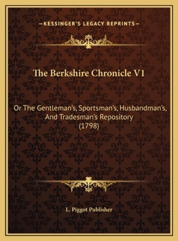 The Berkshire Chronicle V1: Or The Gentleman's, Sportsman's, Husbandman's, And Tradesman's Repository