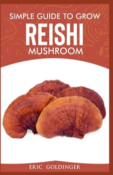 Paperback Simple Guide to Grow Reishi Mushroom: The Nitty Gritty of Cultivating Reishi Mushrooms Personally Book