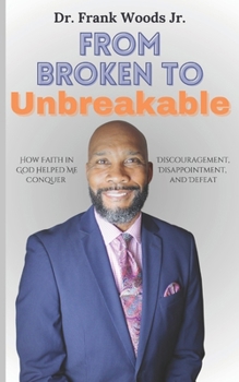 From Broken to Unbreakable: How Faith in God Helped Me Conquer Discouragement, Disappointment & Defeat