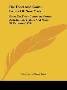 Paperback The Food And Game Fishes Of New York: Notes On Their Common Names, Distribution, Habits And Mode Of Capture (1903) Book