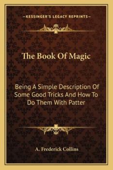 Paperback The Book Of Magic: Being A Simple Description Of Some Good Tricks And How To Do Them With Patter Book