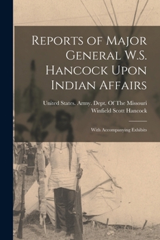 Reports of Major General W.S. Hancock Upon Indian Affairs: With Accompanying Exhibits