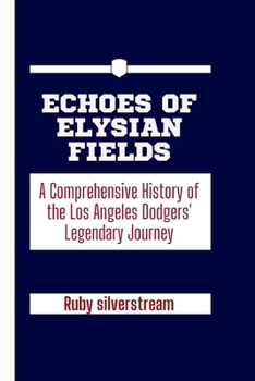 Echoes of Elysian Fields: A Comprehensive History of the Los Angeles Dodgers' Legendary Journey