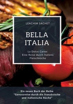 Bella Italia: Eine Reise durch Italiens Fleischküche: La Dolce Carne: Ein neues Buch der Reihe "Genussreise durch die französische u