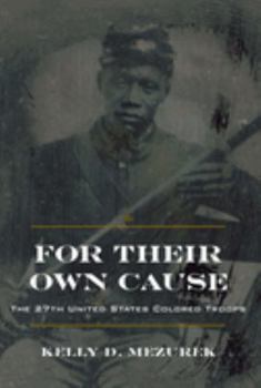 For Their Own Cause: The 27th United States Colored Troops - Book  of the Civil War in the North