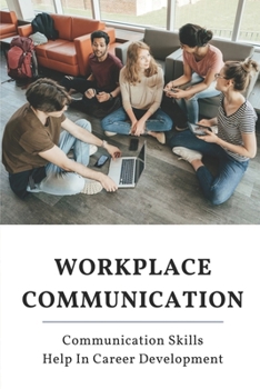 Paperback Workplace Communication: Communication Skills Help In Career Development: How To Keep Good Communication At Work Book
