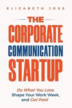 Paperback The Corporate Communication Startup: Do What You Love, Shape Your Work Week, and Get Paid Book