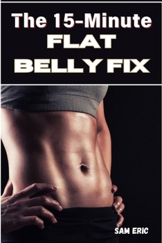The 15-Minute Flat Belly Fix :Rapid Ab Workouts to Burn Belly Fat and Sculpt Your Core