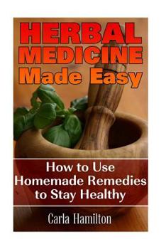 Paperback Herbal Medicine Made Easy: How to Use Homemade Remedies to Stay Healthy: (Herbalism, Medicinal Herbs) Book