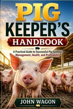 PIG KEEPER'S HANDBOOK: A Practical Guide to Successful Pig Farming: Management, Health, and Profitability