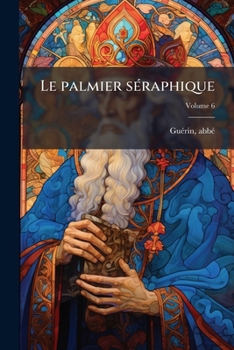 Paperback Le palmier séraphique: Ou, Vie des saints et des hommes et femmes illustres des ordres de Saint François; Volume 6 [French] Book