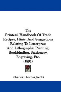 Hardcover The Printers' Handbook Of Trade Recipes, Hints, And Suggestions Relating To Letterpress And Lithographic Printing, Bookbinding, Stationery, Engraving, Book