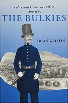 Hardcover The Bulkies: Police and Crime in Belfast, 1800-1865 Book