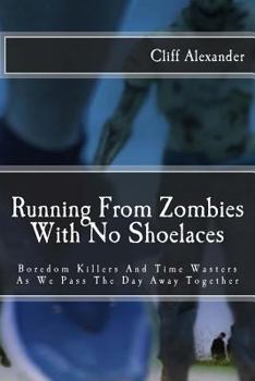 Running From Zombies With No Shoelaces: Boredom Killers And Time Wasters As We Pass The Day Away Together
