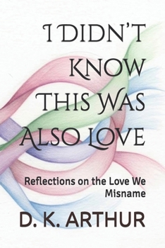 I Didn’t Know This Was Also Love: Reflections on the Love We Misname