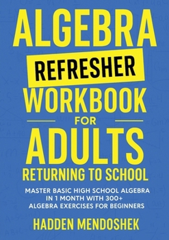 Paperback Algebra Refresher Workbook for Adults Returning to School: Master Basic High School Algebra in 1 Month with 300+ Algebra Exercises for Beginners Book