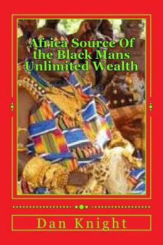 Africa Source Of the Black Mans Unlimited Wealth: The Black Man Can Never Be Poor Period