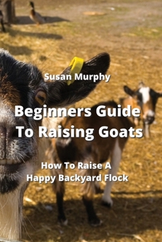Paperback Beginners Guide To Raising Goats: How To Raise A Happy Backyard Flock Book