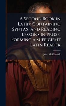 Hardcover A Second Book in Latin; Containing Syntax, and Reading Lessons in Prose, Forming a Sufficient Latin Reader Book