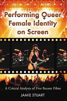 Paperback Performing Queer Female Identity on Screen: A Critical Analysis of Five Recent Films Book