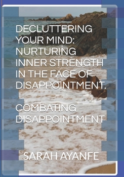 Paperback Decluttering Your Mind: Nurturing Inner Strength in the Face of Disappointment.: Combating Disappointment Book