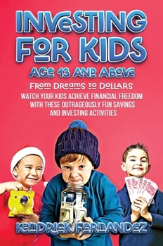 Investing for Kids Age 13 and Above: From Dreams to Dollars: Watch Your Kids Achieve Financial Freedom With These Outrageously Fun Savings and Investing Activities