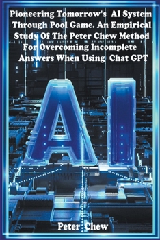 Paperback Pioneering Tomorrow's AI System Through Pool Game An Empirical Study Of The Peter Chew Method For Overcoming Incomplete Answers When Using Chat GPT Book