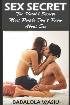 SEX SECRET: The Untold Secrets Most People Don't Know About Sex
