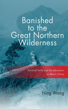 Paperback Banished to the Great Northern Wilderness: Political Exile and Re-Education in Mao's China Book