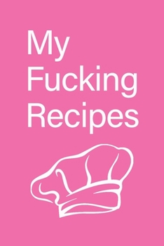 My fucking Recipes: Recipe Journal - Blank Cookbook - Gift for Foodies, Chefs and Cooks (perfect for Recipes & Notes) Matte Pink Cover