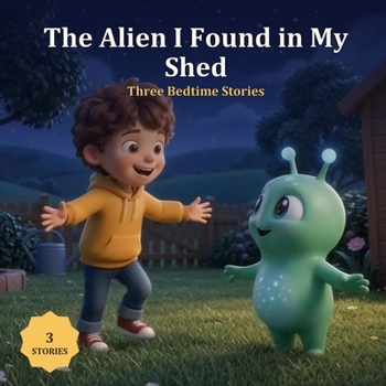 The Alien I Found in My Shed: Three Alien Bedtime Stories for Kids Ages 3-7
