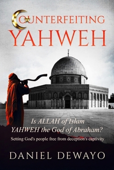COUNTERFEITING YAHWEH: Is Allah of Islam YAHWEH the God of Abraham?