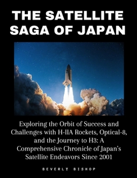 Paperback The Satellite Saga of Japan: Exploring the Orbit of Success and Challenges with H-IIA Rockets, Optical-8, and the Journey to H3: A Comprehensive Ch Book