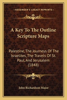 Paperback A Key To The Outline Scripture Maps: Palestine, The Journeys Of The Israelites, The Travels Of St. Paul, And Jerusalem (1848) Book