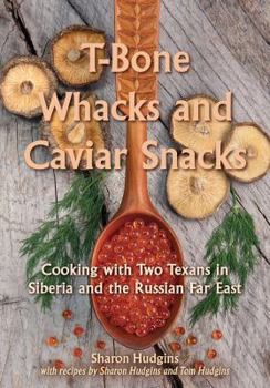 Hardcover T-Bone Whacks and Caviar Snacks, Volume 5: Cooking with Two Texans in Siberia and the Russian Far East Book