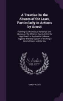 Hardcover A Treatise On the Abuses of the Laws, Particularly in Actions by Arrest: Pointing Out Numerous Hardships and Abuses, in the Different Courts, From the Book