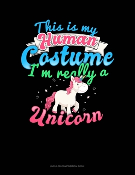This Is My Human Costume I'm Really A Unicorn: Unruled Composition Book