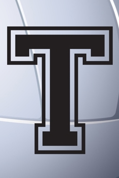 T Journal: A Monogrammed T Initial Capital Letter Volleyball Sports Notebook For Writing And Notes: Great Personalized Gift For All Players, Coaches, ... Last Names (Black White Grey Seam Ball Print)