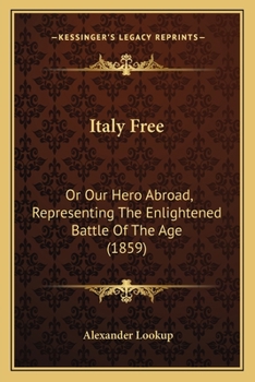 Italy Free: Or Our Hero Abroad, Representing The Enlightened Battle Of The Age
