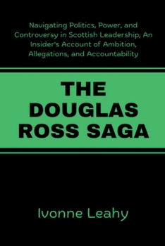 The Douglas Ross Saga: Navigating Politics, Power, and Controversy in Scottish Leadership, An Insider's Account of Ambition, Allegations, and Accountability