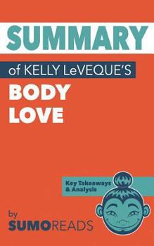 Paperback Summary of Kelly LeVeque's Body Love: Key Takeaways & Analysis Book