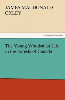 Paperback The Young Woodsman Life in the Forests of Canada Book